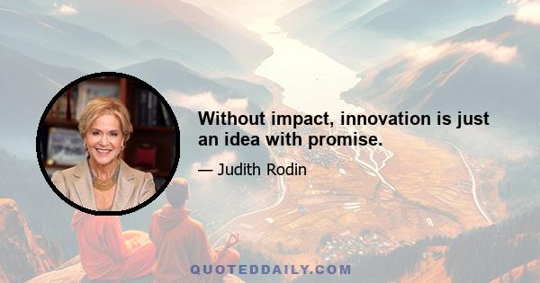 Without impact, innovation is just an idea with promise.