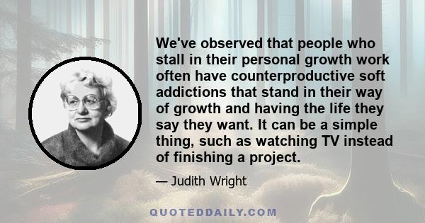 We've observed that people who stall in their personal growth work often have counterproductive soft addictions that stand in their way of growth and having the life they say they want. It can be a simple thing, such as 