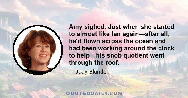 Amy sighed. Just when she started to almost like Ian again—after all, he'd flown across the ocean and had been working around the clock to help—his snob quotient went through the roof.