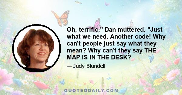 Oh, terrific, Dan muttered. Just what we need. Another code! Why can't people just say what they mean? Why can't they say THE MAP IS IN THE DESK?