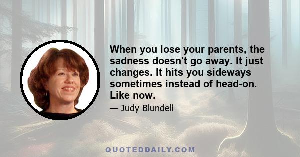 When you lose your parents, the sadness doesn't go away. It just changes. It hits you sideways sometimes instead of head-on. Like now.