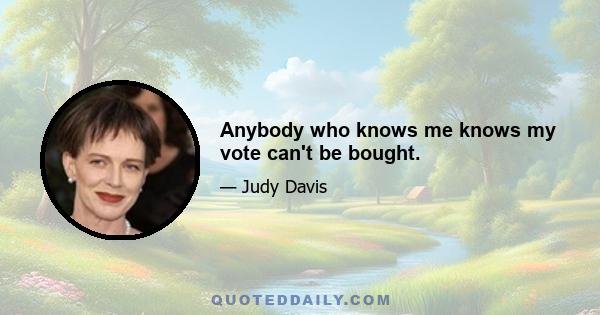 Anybody who knows me knows my vote can't be bought.