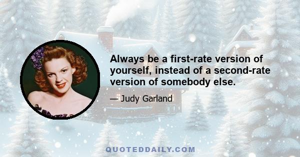 Always be a first-rate version of yourself, instead of a second-rate version of somebody else.