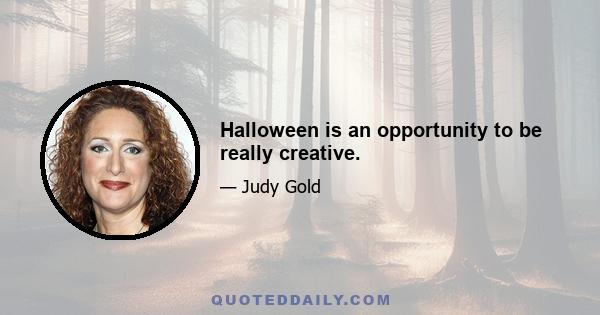 Halloween is an opportunity to be really creative.