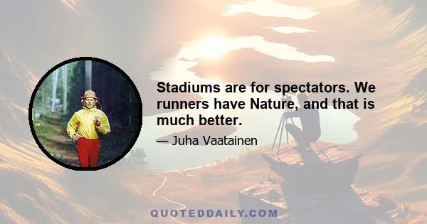 Stadiums are for spectators. We runners have Nature, and that is much better.