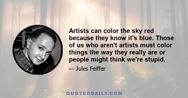 Artists can color the sky red because they know it's blue. Those of us who aren't artists must color things the way they really are or people might think we're stupid.