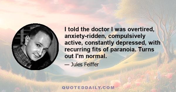 I told the doctor I was overtired, anxiety-ridden, compulsively active, constantly depressed, with recurring fits of paranoia. Turns out I'm normal.