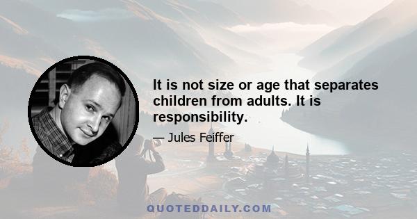 It is not size or age that separates children from adults. It is responsibility.