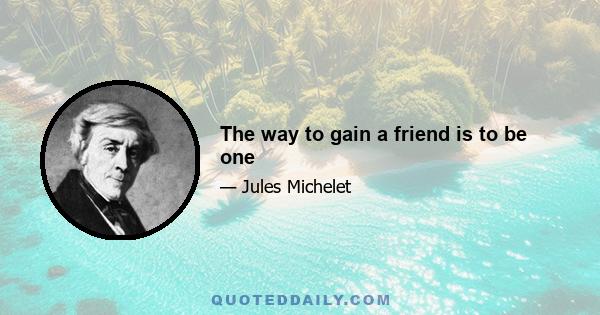 The way to gain a friend is to be one