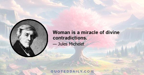 Woman is a miracle of divine contradictions.