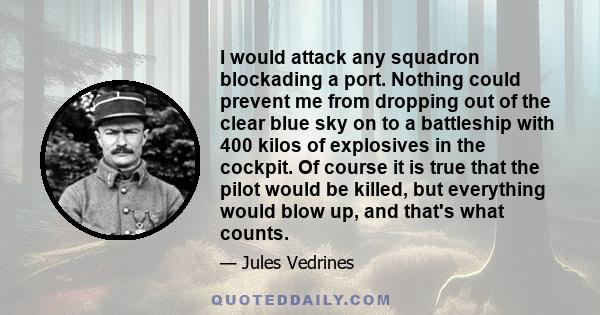 I would attack any squadron blockading a port. Nothing could prevent me from dropping out of the clear blue sky on to a battleship with 400 kilos of explosives in the cockpit. Of course it is true that the pilot would