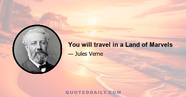 You will travel in a Land of Marvels