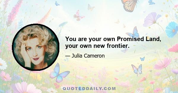 You are your own Promised Land, your own new frontier.