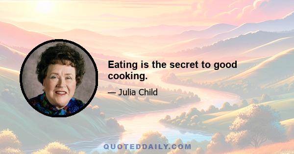 Eating is the secret to good cooking.