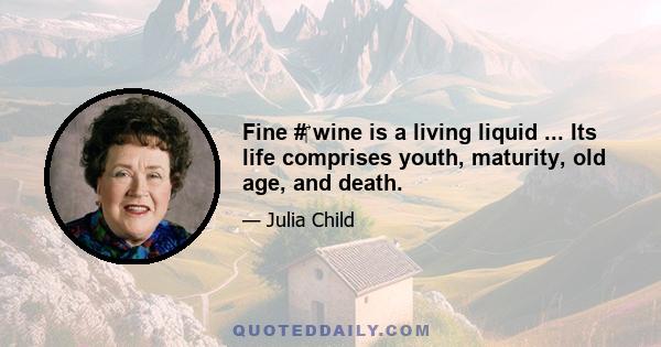 Fine #‎ wine is a living liquid ... Its life comprises youth, maturity, old age, and death.