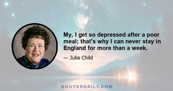 My, I get so depressed after a poor meal; that's why I can never stay in England for more than a week.