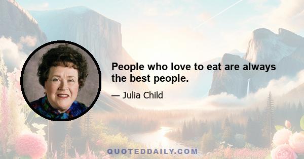 People who love to eat are always the best people.