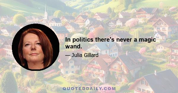 In politics there's never a magic wand.