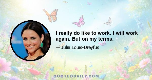 I really do like to work. I will work again. But on my terms.