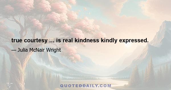 true courtesy ... is real kindness kindly expressed.