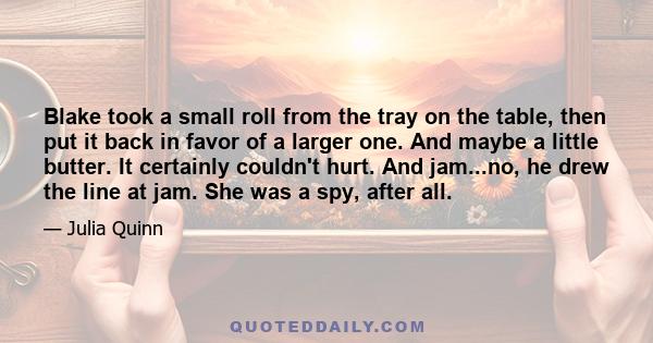 Blake took a small roll from the tray on the table, then put it back in favor of a larger one. And maybe a little butter. It certainly couldn't hurt. And jam...no, he drew the line at jam. She was a spy, after all.