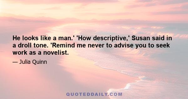 He looks like a man.' 'How descriptive,' Susan said in a droll tone. 'Remind me never to advise you to seek work as a novelist.