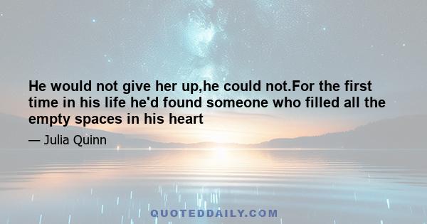 He would not give her up,he could not.For the first time in his life he'd found someone who filled all the empty spaces in his heart