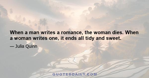 When a man writes a romance, the woman dies. When a woman writes one, it ends all tidy and sweet.