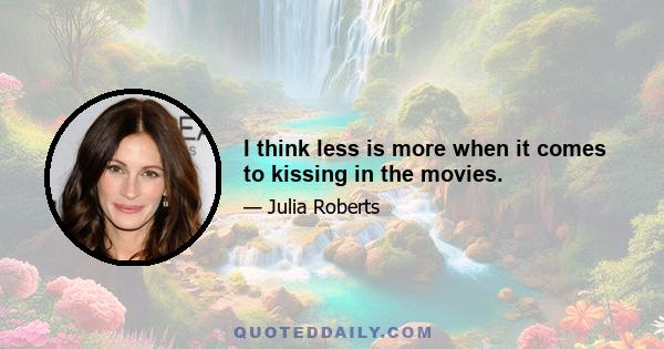 I think less is more when it comes to kissing in the movies.