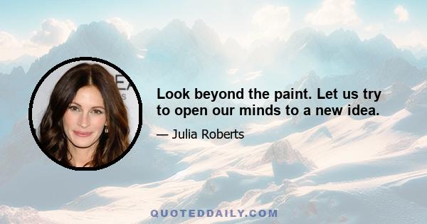 Look beyond the paint. Let us try to open our minds to a new idea.