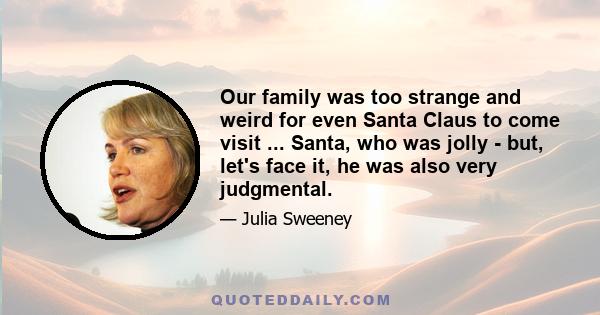 Our family was too strange and weird for even Santa Claus to come visit ... Santa, who was jolly - but, let's face it, he was also very judgmental.