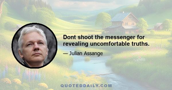 Dont shoot the messenger for revealing uncomfortable truths.