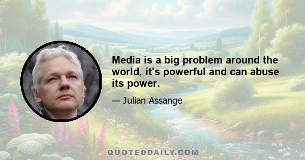 Media is a big problem around the world, it's powerful and can abuse its power.