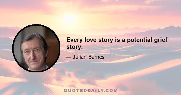 Every love story is a potential grief story.