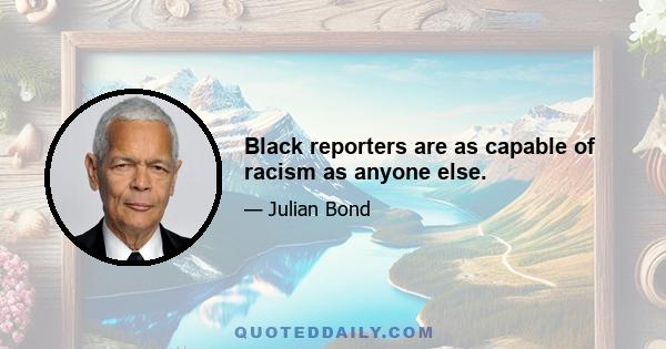 Black reporters are as capable of racism as anyone else.