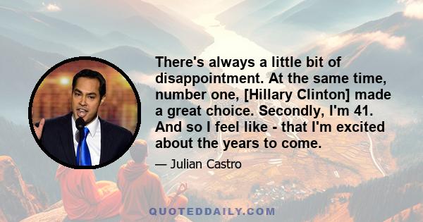 There's always a little bit of disappointment. At the same time, number one, [Hillary Clinton] made a great choice. Secondly, I'm 41. And so I feel like - that I'm excited about the years to come.