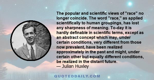 The popular and scientific views of race no longer coincide. The word race, as applied scientifically to human groupings, has lost any sharpness of meaning. To-day it is hardly definable in scientific terms, except as