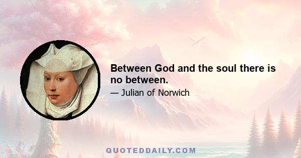 Between God and the soul there is no between.