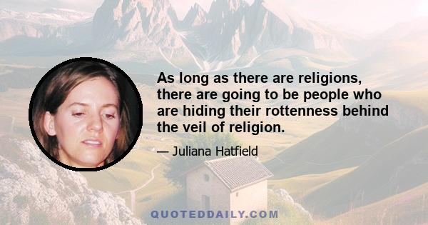 As long as there are religions, there are going to be people who are hiding their rottenness behind the veil of religion.