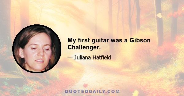 My first guitar was a Gibson Challenger.