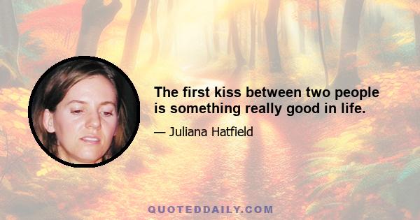 The first kiss between two people is something really good in life.