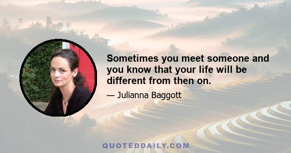 Sometimes you meet someone and you know that your life will be different from then on.