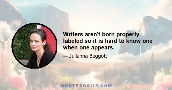 Writers aren't born properly labeled so it is hard to know one when one appears.