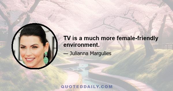 TV is a much more female-friendly environment.