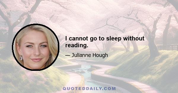 I cannot go to sleep without reading.