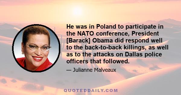 He was in Poland to participate in the NATO conference, President [Barack] Obama did respond well to the back-to-back killings, as well as to the attacks on Dallas police officers that followed.