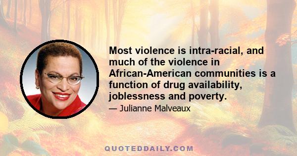 Most violence is intra-racial, and much of the violence in African-American communities is a function of drug availability, joblessness and poverty.