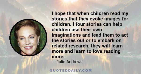 I hope that when children read my stories that they evoke images for children. I four stories can help children use their own imaginations and lead them to act the stories out or to embark on related research, they will 