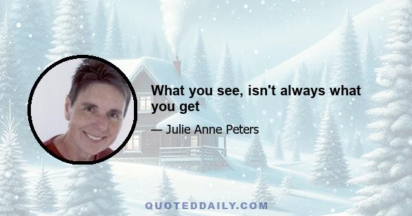 What you see, isn't always what you get