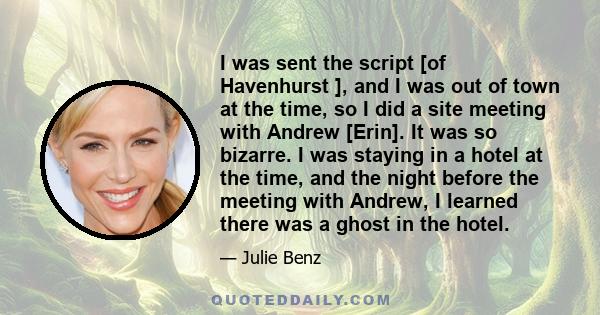 I was sent the script [of Havenhurst ], and I was out of town at the time, so I did a site meeting with Andrew [Erin]. It was so bizarre. I was staying in a hotel at the time, and the night before the meeting with